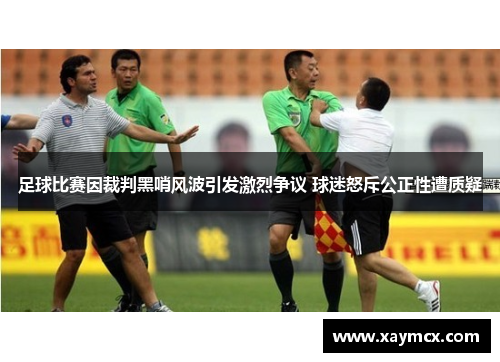 足球比赛因裁判黑哨风波引发激烈争议 球迷怒斥公正性遭质疑