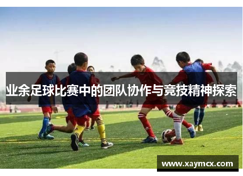 业余足球比赛中的团队协作与竞技精神探索
