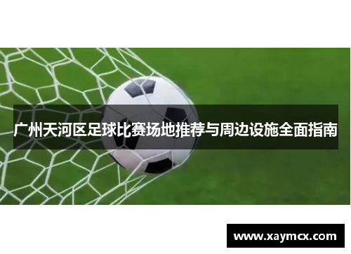广州天河区足球比赛场地推荐与周边设施全面指南