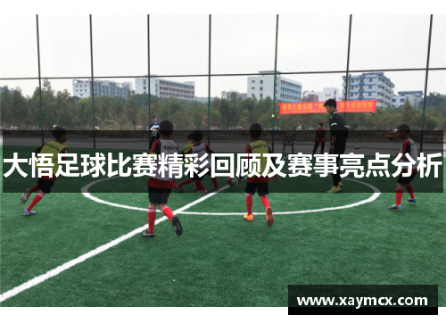 大悟足球比赛精彩回顾及赛事亮点分析