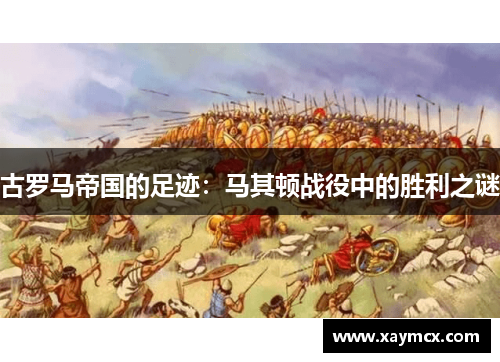 古罗马帝国的足迹：马其顿战役中的胜利之谜