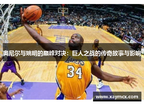 奥尼尔与姚明的巅峰对决：巨人之战的传奇故事与影响