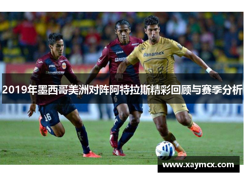 2019年墨西哥美洲对阵阿特拉斯精彩回顾与赛季分析