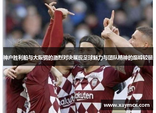 神户胜利船与大阪钢的激烈对决展现足球魅力与团队精神的巅峰较量