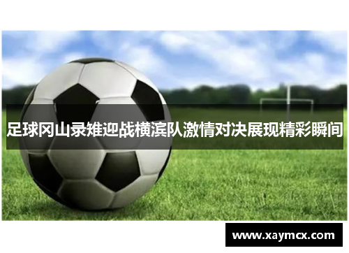 足球冈山录雉迎战横滨队激情对决展现精彩瞬间